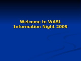 Welcome to WASL Information Night 2009 