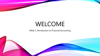 WELCOME
Week 1: Introduction to Financial Accounting
 