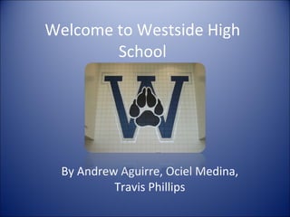 Welcome to Westside High School By Andrew Aguirre, Ociel Medina, Travis Phillips 