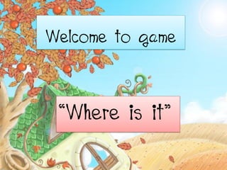 Welcome to game


 “Where is it”
 