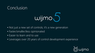 Conclusion 
• Not just a new set of controls; it's a new generation 
• Faster/smaller/less opinionated 
• Easier to learn and to use 
• Leverages over 20 years of control development experience 
 
