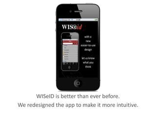 WISeID is better than ever before.
We redesigned the app to make it more intuitive.
 