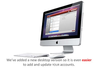 Weve added a new desktop version so it is even easier
to add and update YOUR accounts.
 