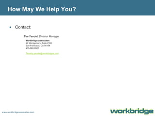 How May We Help You? Contact: Tim Yandel ,  Division Manager  Workbridge Associates 44 Montgomery, Suite 2350  San Francisco, CA 94104 415-982-0500  [email_address] 