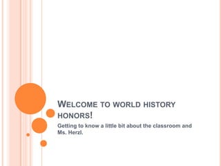 Welcome to world history honors! Getting to know a little bit about the classroom and Ms. Herzl. 