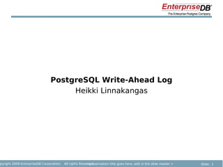 PostgreSQL Write-Ahead Log
                                     Heikki Linnakangas




pyright 2009 EnterpriseDB Corporation. All rights Reserved.
                                                      <presentation title goes here, edit in the slide master >   Slide: 1
 