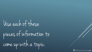 Use each of these pieces of information to come up with a topic.  