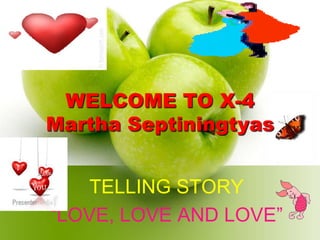 WELCOME TO X-4
Martha Septiningtyas
TELLING STORY
“LOVE, LOVE AND LOVE”
 