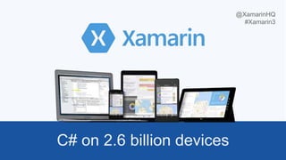 C# on 2.6 billion devices
@XamarinHQ
#Xamarin3
 