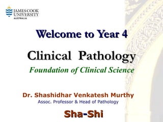 Welcome to Year 4   Clinical  Pathology Dr. Shashidhar Venkatesh Murthy Assoc. Professor & Head of Pathology Sha - Shi Foundation of Clinical Science 