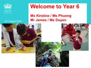 Welcome to Year 6
Ms Kirstine / Ms Phuong
Mr James / Ms Duyen31st August 2016
 