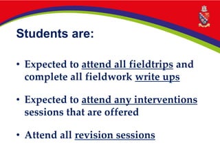 Students are:
• Expected to attend all fieldtrips and
complete all fieldwork write ups
• Expected to attend any interventions
sessions that are offered
• Attend all revision sessions
 