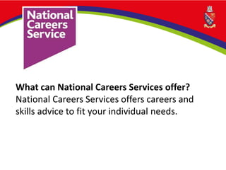 What can National Careers Services offer?
National Careers Services offers careers and
skills advice to fit your individual needs.
 
