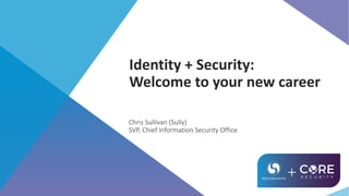 Identity	
  +	
  Security:
Welcome	
  to	
  your	
  new	
  career
Chris	
  Sullivan	
  (Sully)	
  
SVP,	
  Chief	
  Information	
  Security	
  Office
 