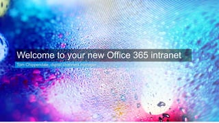 Welcome to your new Office 365 intranet
Tom Chippendale, digital channels manager
 
