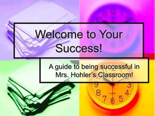 Welcome to YourWelcome to Your
Success!Success!
A guide to being successful inA guide to being successful in
Mrs. Hohler’s Classroom!Mrs. Hohler’s Classroom!
 