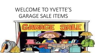 WELCOME TO YVETTE’S
GARAGE SALE ITEMS
 