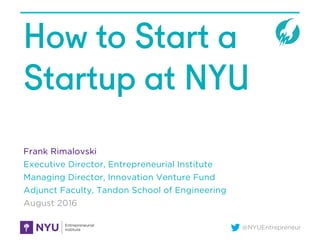 @NYUEntrepreneur
How to Start a
Startup at NYU
Frank Rimalovski
Executive Director, Entrepreneurial Institute
Managing Director, Innovation Venture Fund
Adjunct Faculty, Tandon School of Engineering
August 2016
 