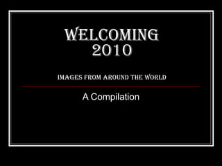 WelcomING 2010 Images from Around the World A Compilation 