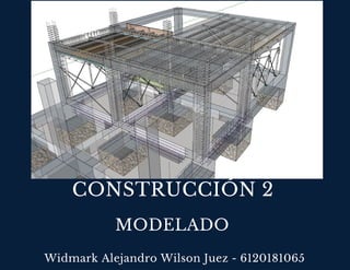 CONSTRUCCIÓN 2
Widmark Alejandro Wilson Juez - 6120181065
MODELADO
 