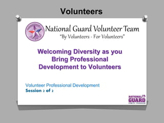Volunteers
Welcoming Diversity as you
Bring Professional
Development to Volunteers
Volunteer Professional Development
Session 2 of 2
 