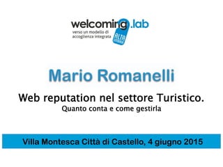 Villa Montesca Città di Castello, 4 giugno 2015
Web reputation nel settore Turistico.
Quanto conta e come gestirla
 