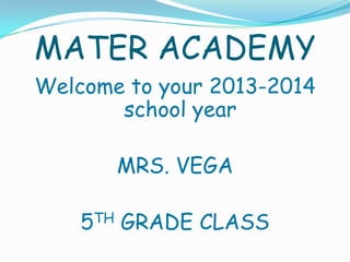 MATER ACADEMY
Welcome to your 2013-2014
school year
MRS. VEGA
5TH GRADE CLASS
 