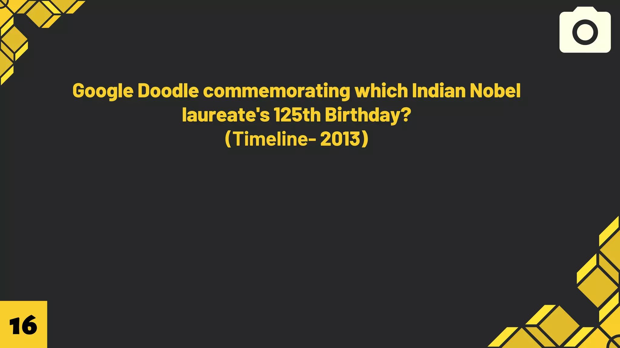 Google Doodle commemorating which Indian Nobel
laureate's 125th Birthday?
(Timeline- 2013)
16
 