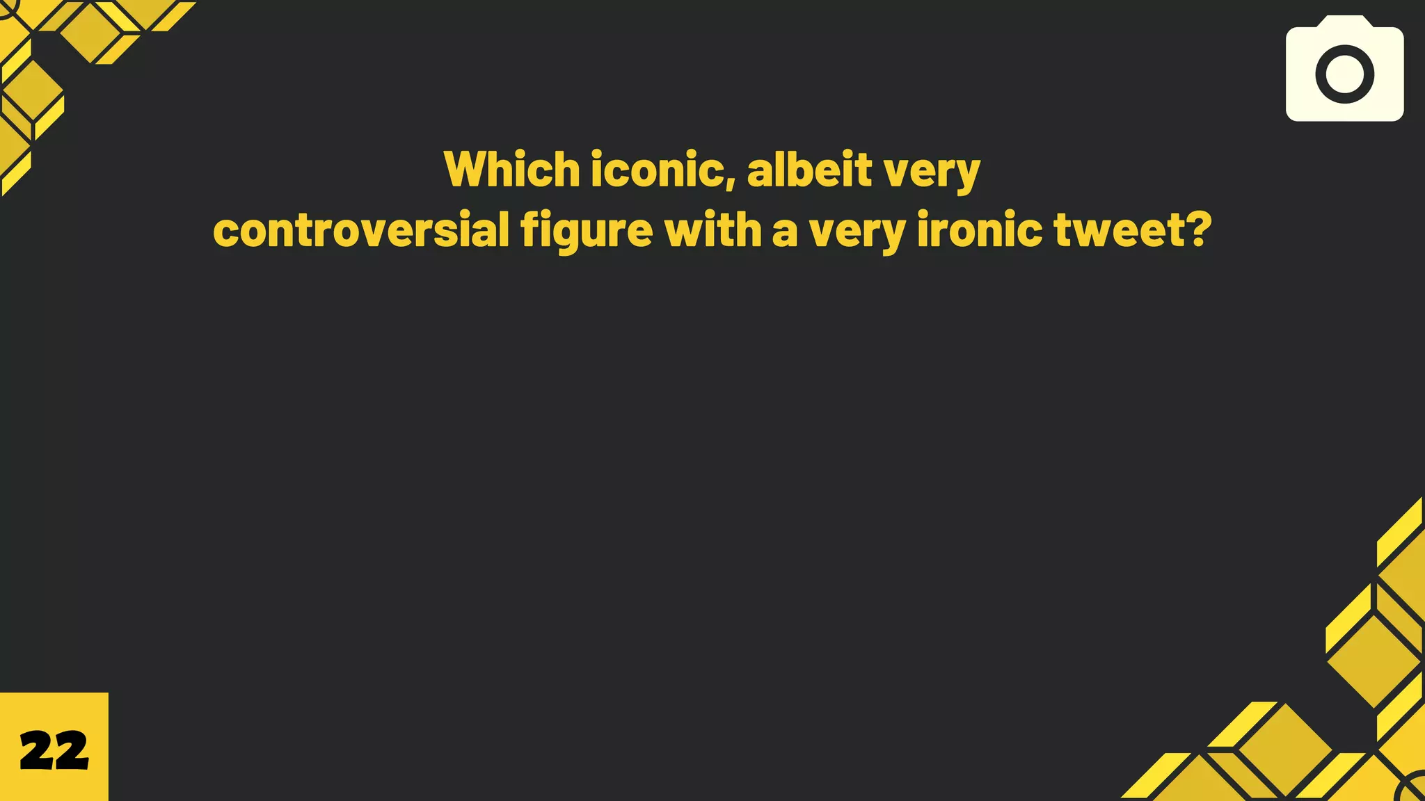 Which iconic, albeit very
controversial figure with a very ironic tweet?
22
 