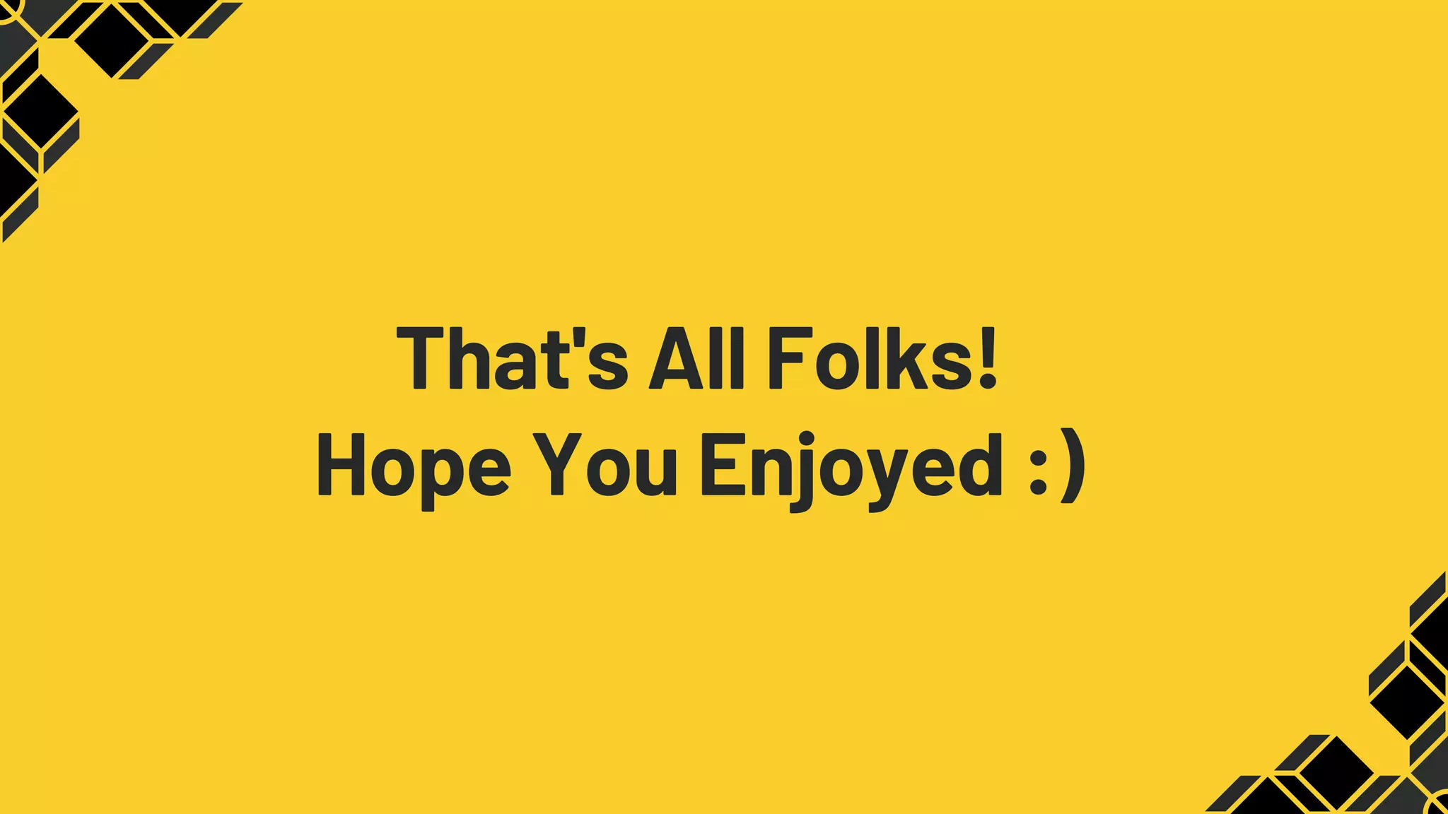 That's All Folks!
Hope You Enjoyed :)
 