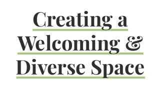 Creating a
Welcoming &
Diverse Space
 