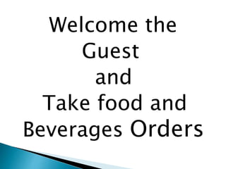 Welcome the
Guest
and
Take food and
Beverages Orders
 