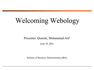 Welcoming Webology Presenter: Qureshi, Muhammad Atif June 18, 2011 Institute of Business Administration (IBA) 