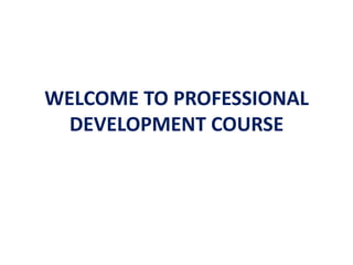 WELCOME TO PROFESSIONAL
  DEVELOPMENT COURSE
 