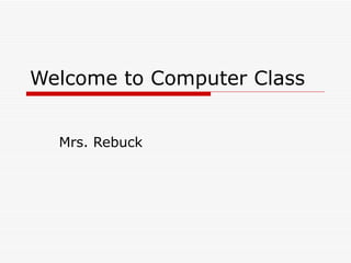 Welcome to Computer Class Mrs. Rebuck 