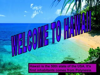 Hawaii is the 50th state of the USA. It's
first inhabitants comes from Polynesia.

 