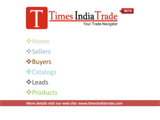 Home
Sellers
Buyers
Catalogs
Leads
Products
More details visit our web site: www.timesindiatrade.com
 