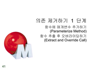 의존 제거하기  1  단계 함수에 매개변수 추가하기 (Parameterize Method) 함수 추출 후 오버라이딩하기 (Extract and Override Call) 