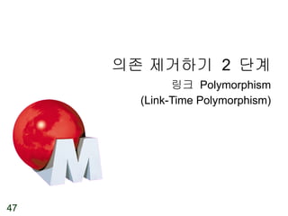 의존 제거하기  2  단계 링크  Polymorphism (Link-Time Polymorphism) 