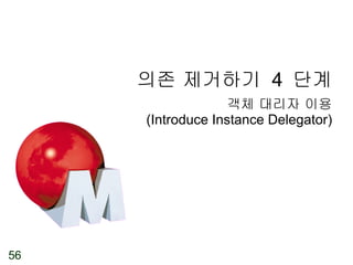의존 제거하기  4  단계 객체 대리자 이용 (Introduce Instance Delegator) 
