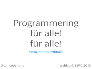 Programmering
für alle!
für alle!
Weld.io @ SSWC 2013@tomsoderlund
#programmeringfuralle
 