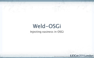 Weld-OSGi
Injecting easiness in OSGi
 