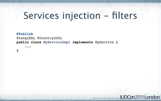 Services injection - ﬁlters
@Publish
@Lang(EN) @Country(US)
public class MyServiceImpl implements MyService {
    ...
}
 