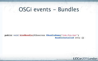 OSGi events - Bundles



public void bindBundle(@Observes @BundleName("com.foo.bar")
                                        BundleInstalled evt) {}
 