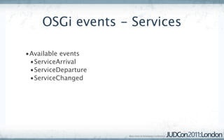 OSGi events - Services

•Available events
 •ServiceArrival
 •ServiceDeparture
 •ServiceChanged
 