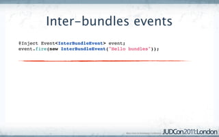 Inter-bundles events
@Inject Event<InterBundleEvent> event;
event.fire(new InterBundleEvent("Hello bundles"));
 