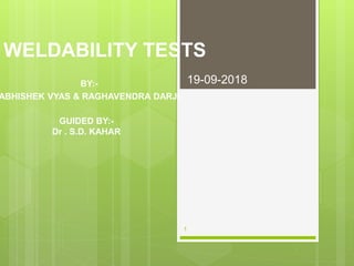 WELDABILITY TESTS
BY:-
ABHISHEK VYAS & RAGHAVENDRA DARJI
GUIDED BY:-
Dr . S.D. KAHAR
19-09-2018
1
 