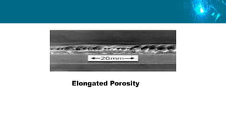Elongated Porosity
 