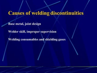 1 1
Causes of welding discontinuities
Base metal, joint design
Welder skill, improper supervision
Welding consumables and shielding gases
 