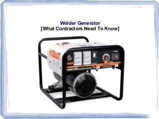 Welder Generator 
[What Contractors Need To Know] 
 